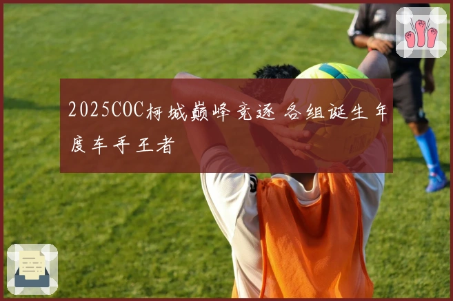 2025COC柯城巅峰竞逐 各组诞生年度车手王者