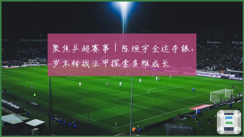 聚焦乒超赛事｜陈垣宇全运夺银，岁末转战法甲探索多维成长