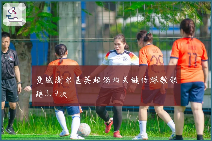 曼城谢尔基英超场均关键传球数领跑3.9次