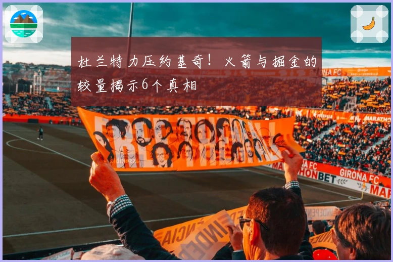 杜兰特力压约基奇！火箭与掘金的较量揭示6个真相