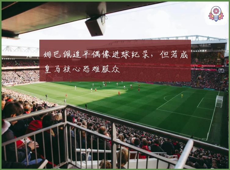 姆巴佩追平偶像进球纪录，但若成皇马核心恐难服众