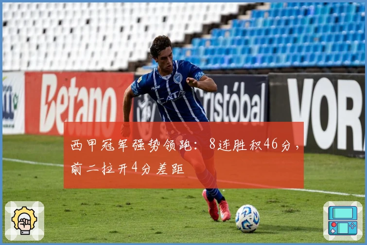 西甲冠军强势领跑：8连胜积46分，前二拉开4分差距